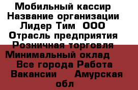 Мобильный кассир › Название организации ­ Лидер Тим, ООО › Отрасль предприятия ­ Розничная торговля › Минимальный оклад ­ 1 - Все города Работа » Вакансии   . Амурская обл.